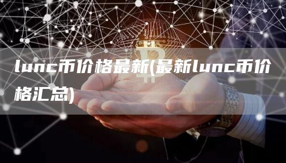 lunc币价格最新 - 最新lunc币价格汇总